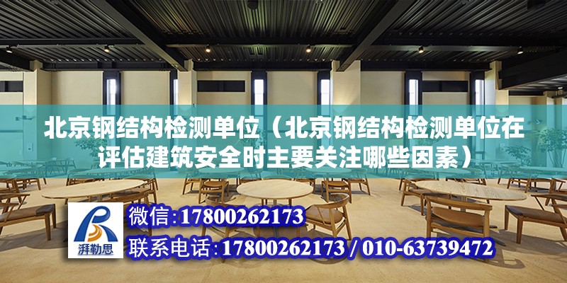 北京钢结构检测单位（北京钢结构检测单位在评估建筑安全时主要关注哪些因素） 北京钢结构设计问答 第2张