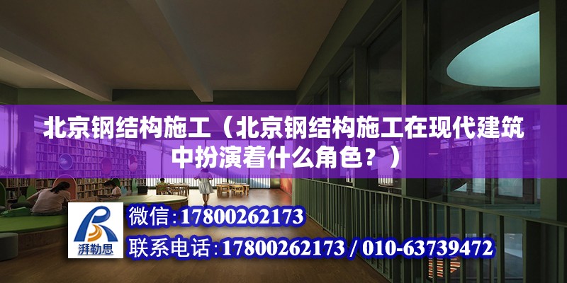 北京钢结构施工（北京钢结构施工在现代建筑中扮演着什么角色？） 北京钢结构设计问答 第2张