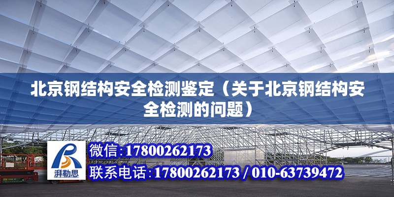 北京钢结构安全检测鉴定（关于北京钢结构安全检测的问题） 北京钢结构设计问答 第2张