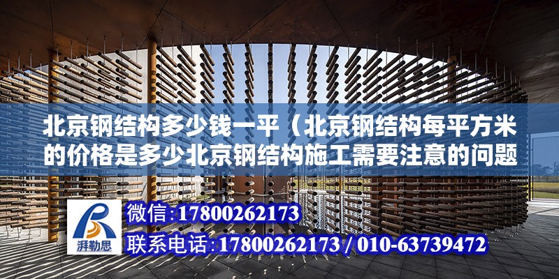 北京钢结构多少钱一平（北京钢结构每平方米的价格是多少北京钢结构施工需要注意的问题） 北京钢结构设计问答 第2张