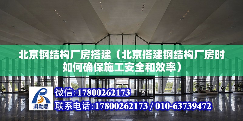 北京钢结构厂房搭建（北京搭建钢结构厂房时如何确保施工安全和效率） 北京钢结构设计问答 第2张