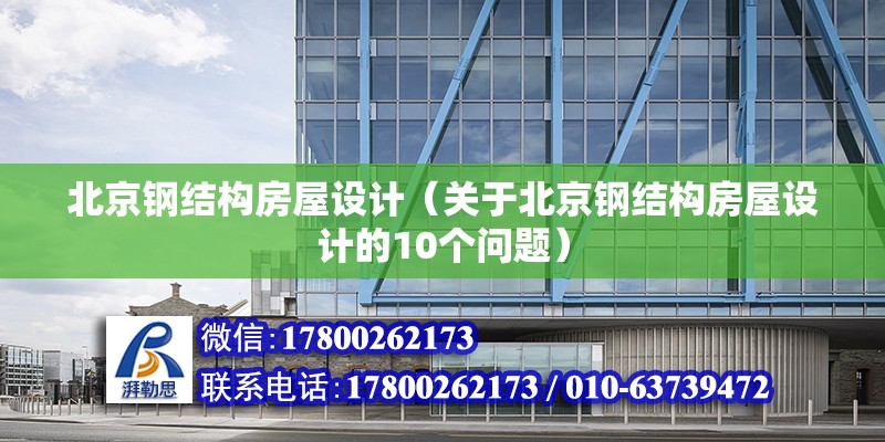 北京钢结构房屋设计（关于北京钢结构房屋设计的10个问题） 北京钢结构设计问答 第2张