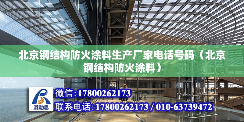 北京钢结构防火涂料生产厂家电话号码（北京钢结构防火涂料） 北京钢结构设计问答 第2张