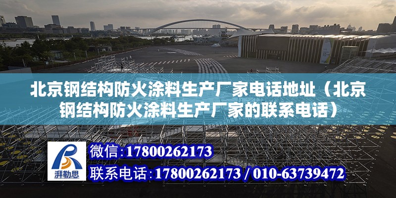 北京钢结构防火涂料生产厂家电话地址（北京钢结构防火涂料生产厂家的联系电话） 北京钢结构设计问答 第2张