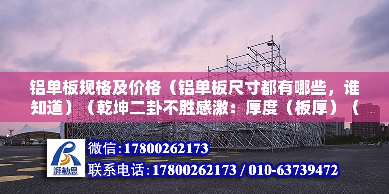 铝单板规格及价格（铝单板尺寸都有哪些，谁知道）（乾坤二卦不胜感激：厚度（板厚）（板厚），厚度（板厚）） 北京钢结构设计 第2张