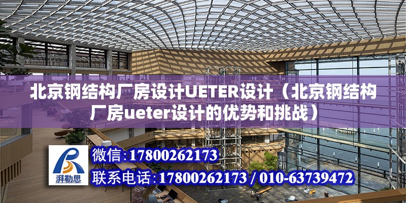 北京钢结构厂房设计UETER设计（北京钢结构厂房ueter设计的优势和挑战） 北京钢结构设计问答 第2张