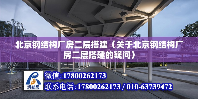 北京钢结构厂房二层搭建（关于北京钢结构厂房二层搭建的疑问） 北京钢结构设计问答 第2张