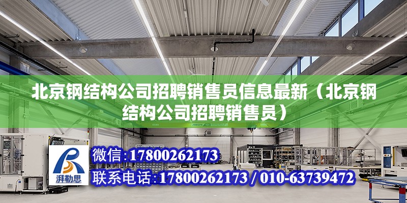 北京钢结构公司招聘销售员信息最新（北京钢结构公司招聘销售员） 北京钢结构设计问答 第2张