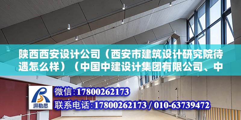 陕西西安设计公司（西安市建筑设计研究院待遇怎么样）（中国中建设计集团有限公司、中国建筑研究院有限公司、中国建筑研究院有限公司） 北京钢结构设计 第2张