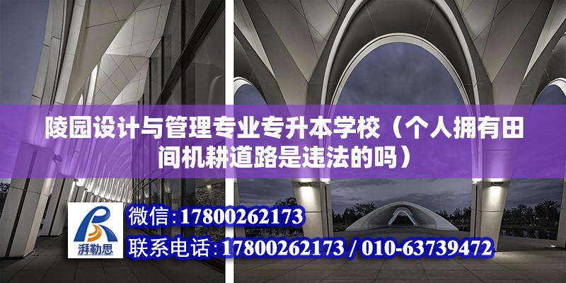 陵园设计与管理专业专升本学校（个人拥有田间机耕道路是违法的吗） 北京钢结构设计 第2张