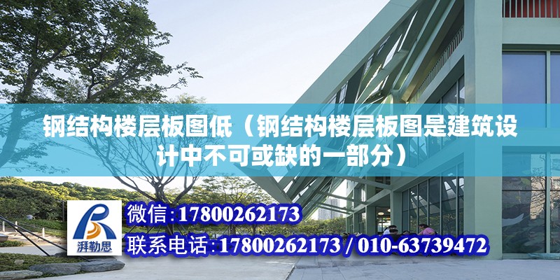 钢结构楼层板图低（钢结构楼层板图是建筑设计中不可或缺的一部分） 北京钢结构设计 第6张