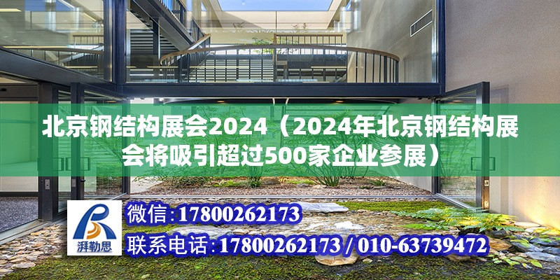 北京钢结构展会2024（2024年北京钢结构展会将吸引超过500家企业参展） 北京钢结构设计问答 第2张