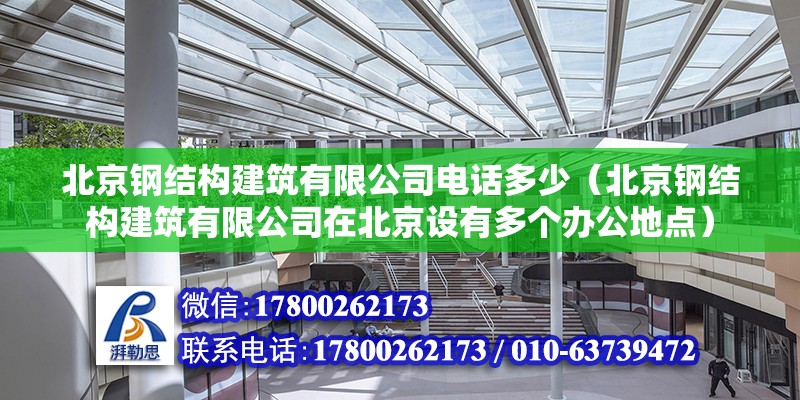 北京钢结构建筑有限公司电话多少（北京钢结构建筑有限公司在北京设有多个办公地点） 北京钢结构设计问答 第2张