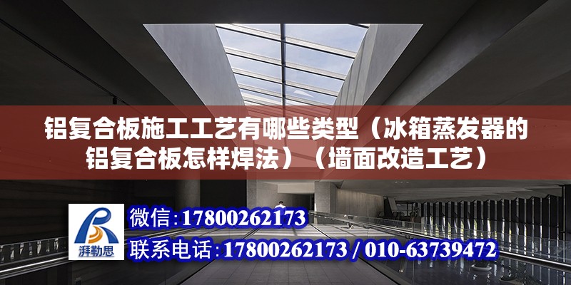 铝复合板施工工艺有哪些类型（冰箱蒸发器的铝复合板怎样焊法）（墙面改造工艺） 北京钢结构设计 第2张