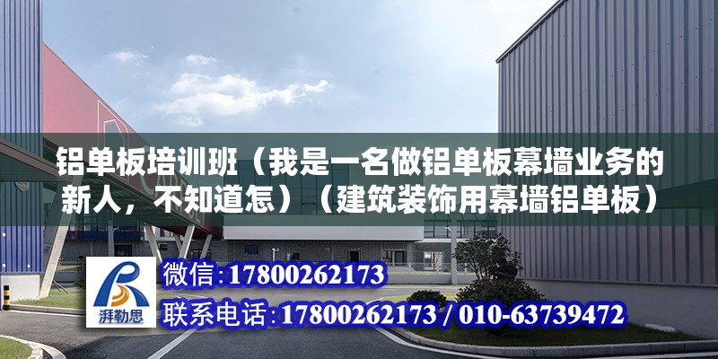 铝单板培训班（我是一名做铝单板幕墙业务的新人，不知道怎）（建筑装饰用幕墙铝单板） 北京钢结构设计 第2张