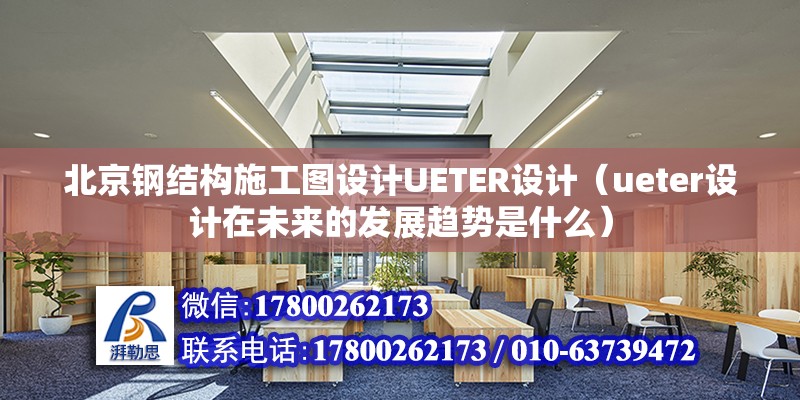 北京钢结构施工图设计UETER设计（ueter设计在未来的发展趋势是什么） 北京钢结构设计问答 第2张