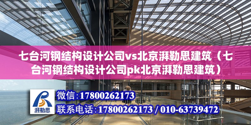 七台河钢结构设计公司vs北京湃勒思建筑（七台河钢结构设计公司pk北京湃勒思建筑） 北京钢结构设计 第3张