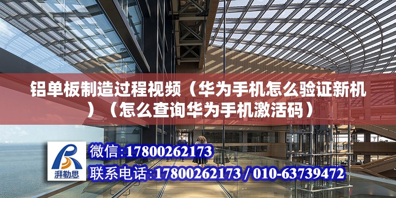 铝单板制造过程视频（华为手机怎么验证新机）（怎么查询华为手机激活码） 北京钢结构设计 第2张