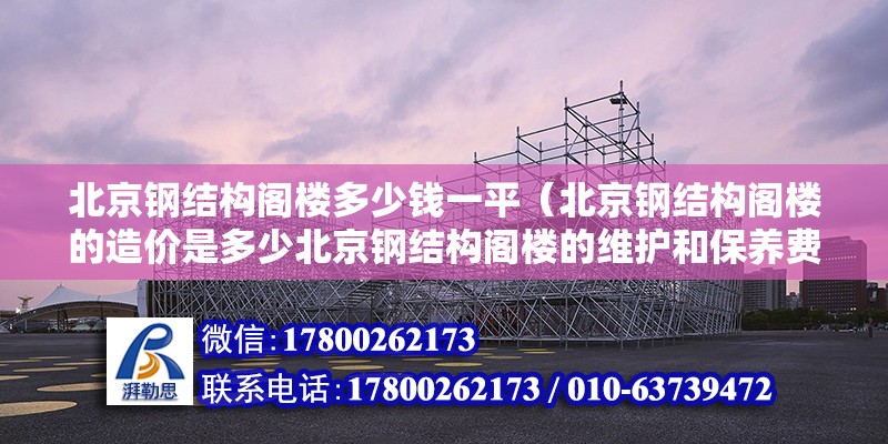 北京钢结构阁楼多少钱一平（北京钢结构阁楼的造价是多少北京钢结构阁楼的维护和保养费用是多少） 北京钢结构设计问答 第2张