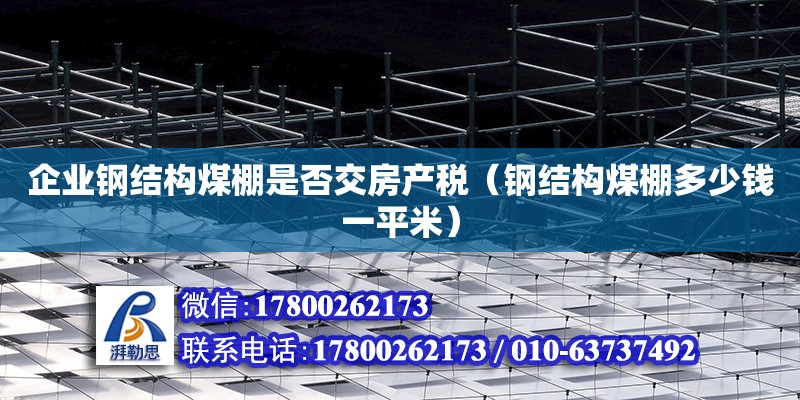 企业钢结构煤棚是否交房产税（钢结构煤棚多少钱一平米） 钢结构网架设计