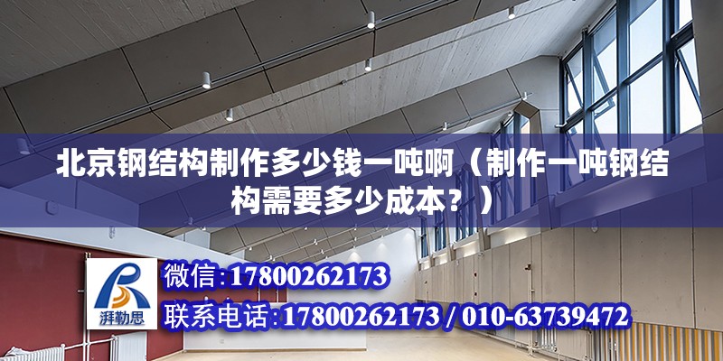 北京钢结构制作多少钱一吨啊（制作一吨钢结构需要多少成本？） 北京钢结构设计问答 第2张