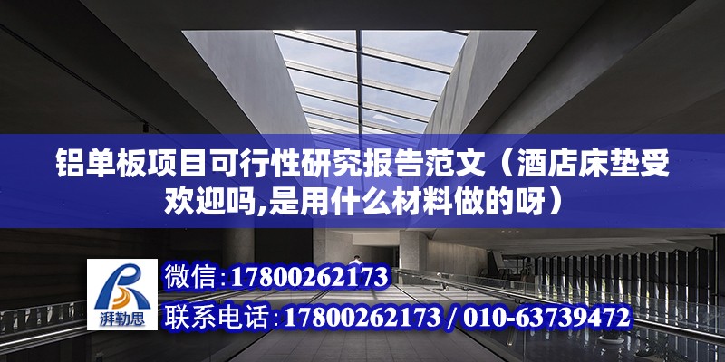 铝单板项目可行性研究报告范文（酒店床垫受欢迎吗,是用什么材料做的呀） 北京钢结构设计 第2张