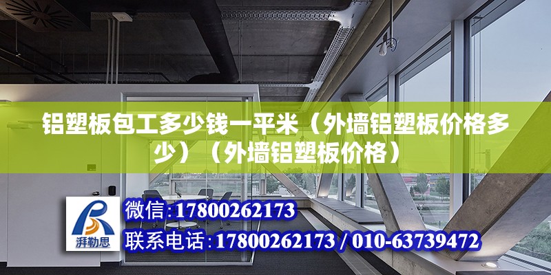 铝塑板包工多少钱一平米（外墙铝塑板价格多少）（外墙铝塑板价格） 北京钢结构设计 第2张