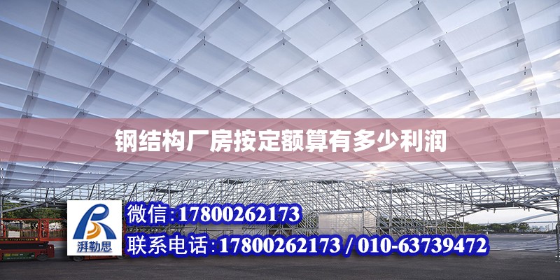 钢结构厂房按定额算有多少利润 北京钢结构设计 第3张