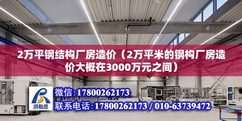 2万平钢结构厂房造价（2万平米的钢构厂房造价大概在3000万元之间） 北京钢结构设计 第6张