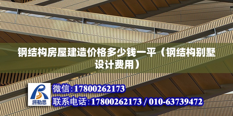 钢结构房屋建造价格多少钱一平（钢结构别墅设计费用） 北京钢结构设计 第6张