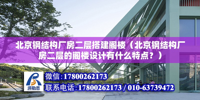 北京钢结构厂房二层搭建阁楼（北京钢结构厂房二层的阁楼设计有什么特点？） 北京钢结构设计问答 第2张