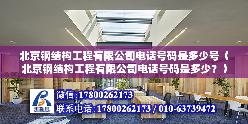 北京钢结构工程有限公司电话号码是多少号（北京钢结构工程有限公司电话号码是多少？） 北京钢结构设计问答 第2张