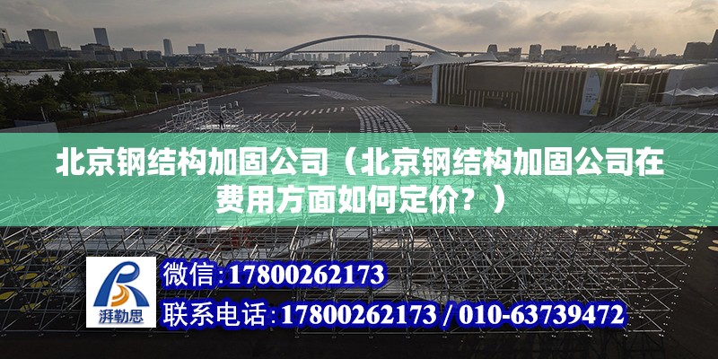 北京钢结构加固公司（北京钢结构加固公司在费用方面如何定价？） 北京钢结构设计问答 第2张