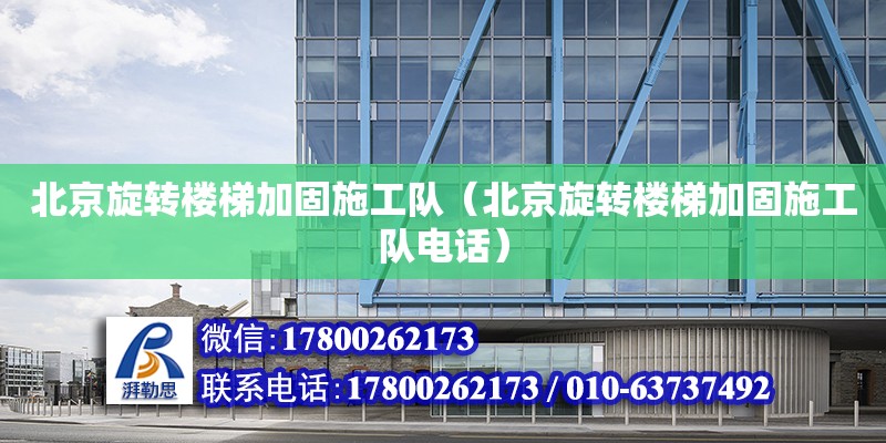 北京旋转楼梯加固施工队（北京旋转楼梯加固施工队电话）