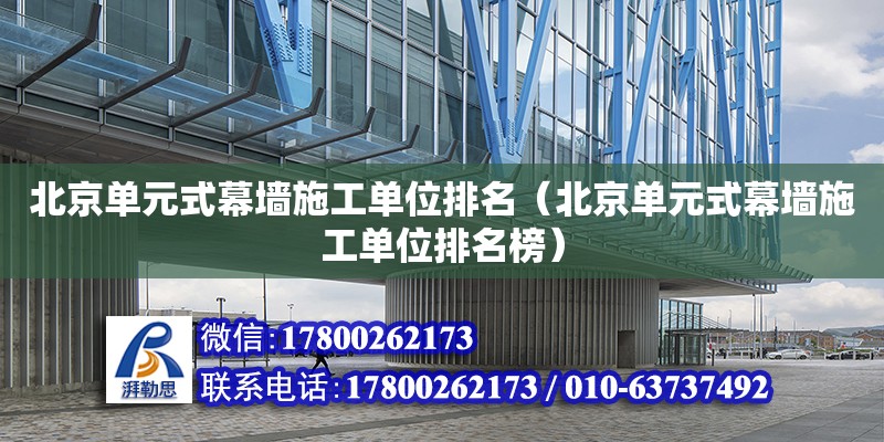 北京单元式幕墙施工单位排名（北京单元式幕墙施工单位排名榜）