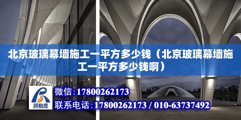 北京玻璃幕墙施工一平方多少钱（北京玻璃幕墙施工一平方多少钱啊）