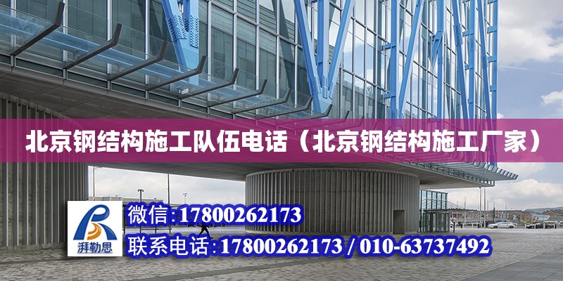 北京钢结构施工队伍电话（北京钢结构施工厂家）