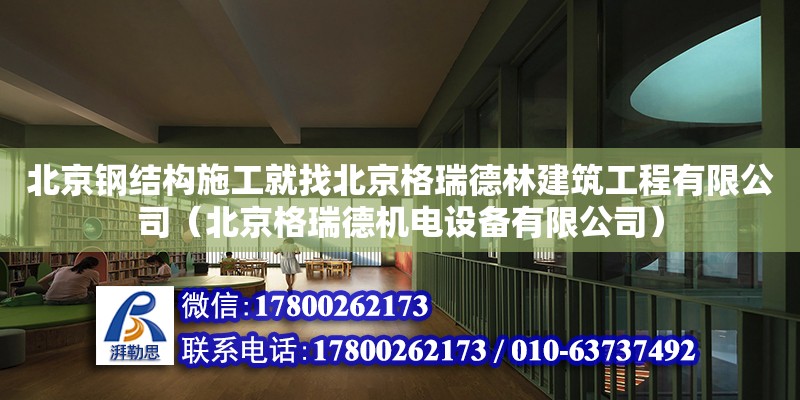 北京钢结构施工就找北京格瑞德林建筑工程有限公司（北京格瑞德机电设备有限公司）