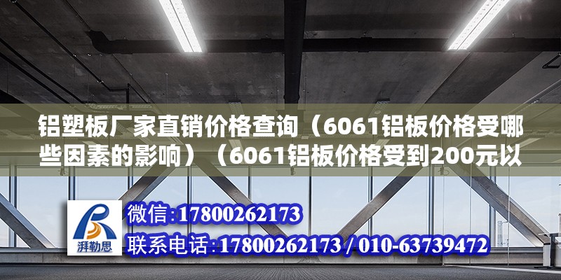 铝塑板厂家直销价格查询（6061铝板价格受哪些因素的影响）（6061铝板价格受到200元以内因素的影响） 结构桥梁钢结构设计