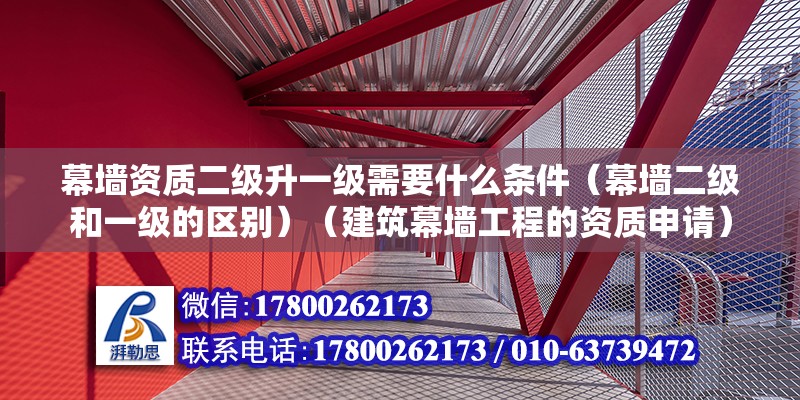 幕墙资质二级升一级需要什么条件（幕墙二级和一级的区别）（建筑幕墙工程的资质申请） 结构电力行业施工