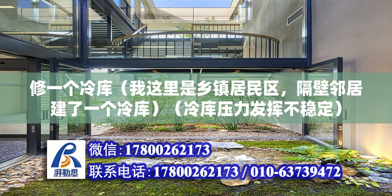 修一个冷库（我这里是乡镇居民区，隔壁邻居建了一个冷库）（冷库压力发挥不稳定） 结构机械钢结构设计