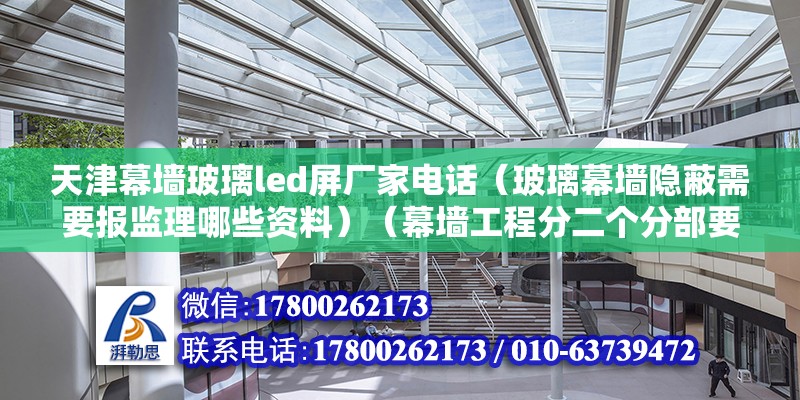 天津幕墙玻璃led屏厂家电话（玻璃幕墙隐蔽需要报监理哪些资料）（幕墙工程分二个分部要向监理报验） 钢结构蹦极施工