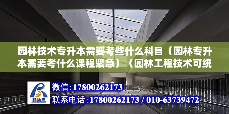 园林技术专升本需要考些什么科目（园林专升本需要考什么课程紧急）（园林工程技术可统招专升本可以报考其他类别的专业） 全国钢结构厂