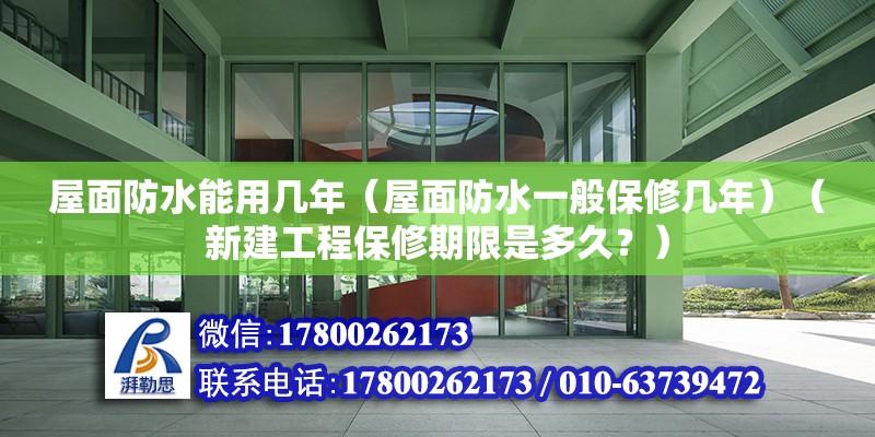 屋面防水能用几年（屋面防水一般保修几年）（新建工程保修期限是多久？） 全国钢结构厂