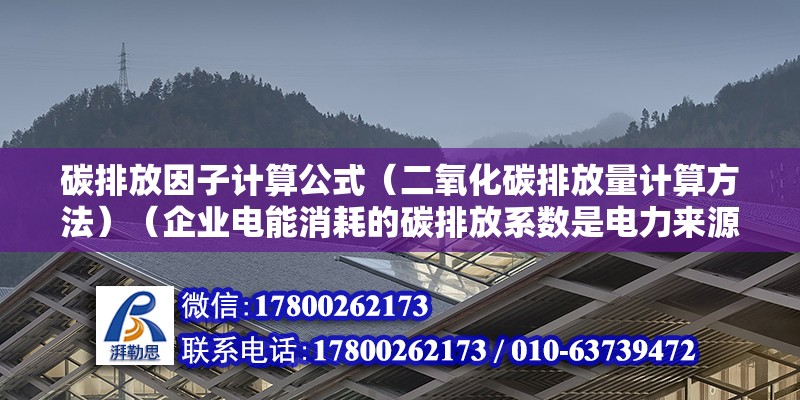 碳排放因子计算公式（二氧化碳排放量计算方法）（企业电能消耗的碳排放系数是电力来源的最重要因素） 结构地下室设计