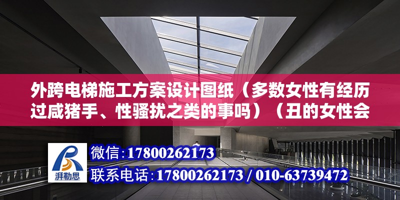 外跨电梯施工方案设计图纸（多数女性有经历过咸猪手、性骚扰之类的事吗）（丑的女性会一般很少被咸猪手进犯，一般会遇到这类性骚扰） 钢结构蹦极设计