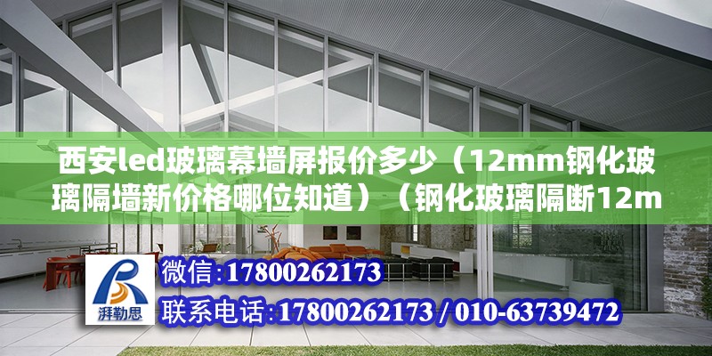 西安led玻璃幕墙屏报价多少（12mm钢化玻璃隔墙新价格哪位知道）（钢化玻璃隔断12mm使用灵活透明钢化玻璃） 结构工业钢结构施工