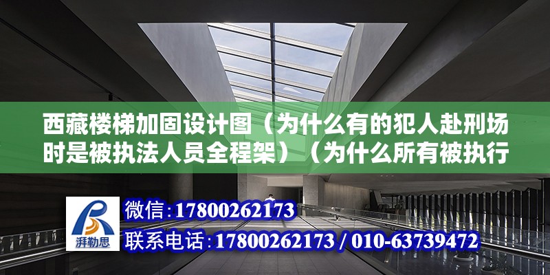 西藏楼梯加固设计图（为什么有的犯人赴刑场时是被执法人员全程架）（为什么所有被执行死刑的罪犯都是由执法人员挟着赶赴现场？） 钢结构钢结构停车场设计