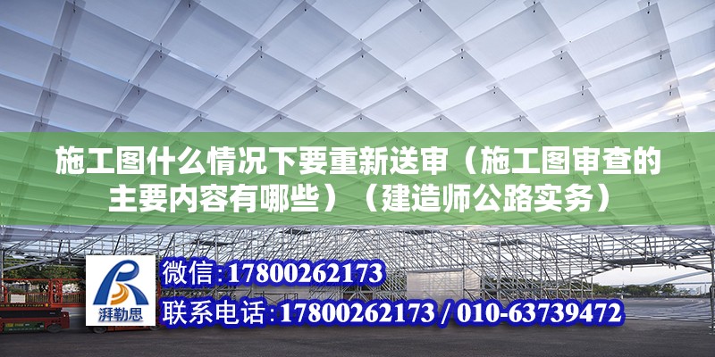 施工图什么情况下要重新送审（施工图审查的主要内容有哪些）（建造师公路实务） 结构工业装备施工