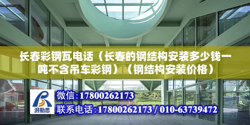 长春彩钢瓦电话（长春的钢结构安装多少钱一吨不含吊车彩钢）（钢结构安装价格） 装饰工装设计